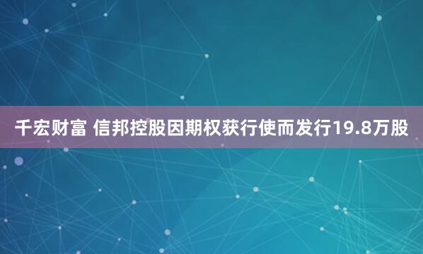 千宏财富 信邦控股因期权获行使而发行19.8万股
