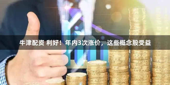 牛津配资 利好！年内3次涨价，这些概念股受益