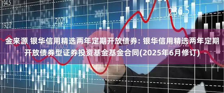 金来源 银华信用精选两年定期开放债券: 银华信用精选两年定期开放债券型证券投资基金基金合同(2025年6月修订)