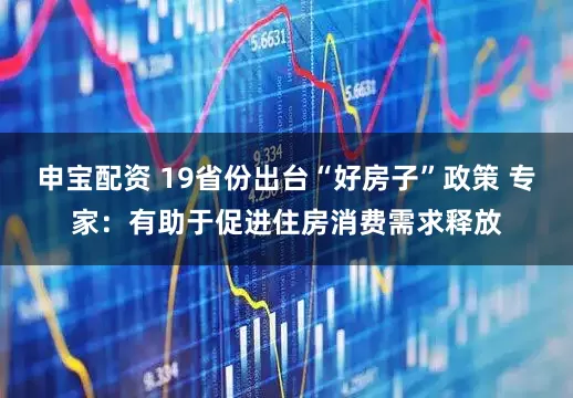 申宝配资 19省份出台“好房子”政策 专家：有助于促进住房消费需求释放
