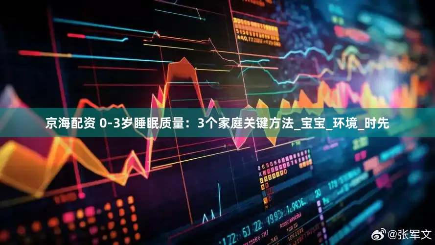 京海配资 0-3岁睡眠质量：3个家庭关键方法_宝宝_环境_时先