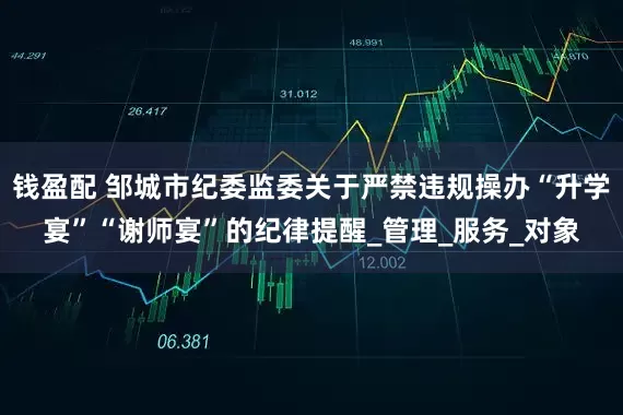钱盈配 邹城市纪委监委关于严禁违规操办“升学宴”“谢师宴”的纪律提醒_管理_服务_对象