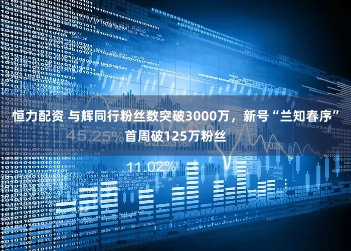 恒力配资 与辉同行粉丝数突破3000万，新号“兰知春序”首周破125万粉丝