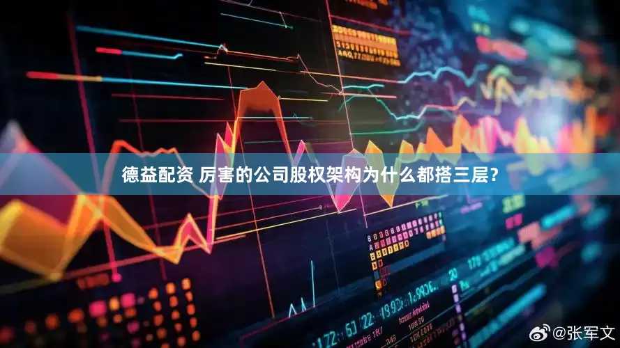 德益配资 厉害的公司股权架构为什么都搭三层？
