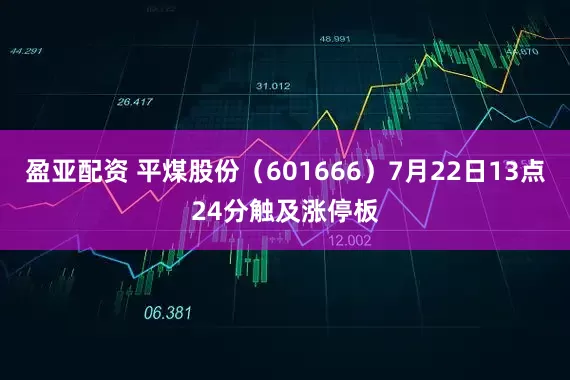 盈亚配资 平煤股份（601666）7月22日13点24分触及涨停板