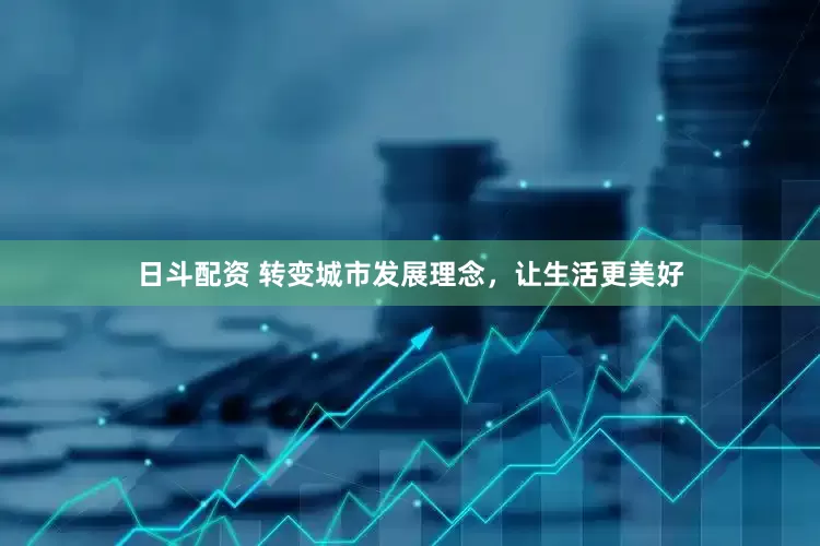 日斗配资 转变城市发展理念，让生活更美好