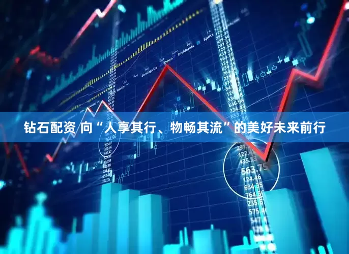 钻石配资 向“人享其行、物畅其流”的美好未来前行
