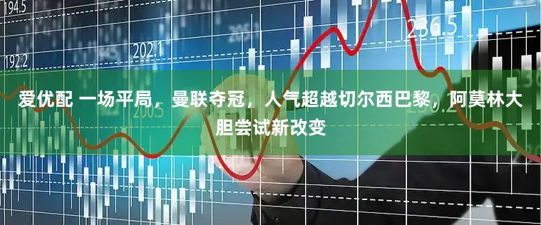 爱优配 一场平局，曼联夺冠，人气超越切尔西巴黎，阿莫林大胆尝试新改变