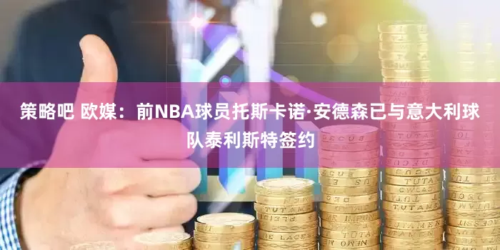 策略吧 欧媒：前NBA球员托斯卡诺·安德森已与意大利球队泰利斯特签约
