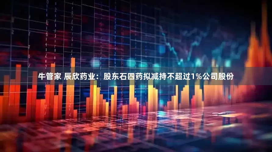 牛管家 辰欣药业：股东石四药拟减持不超过1%公司股份