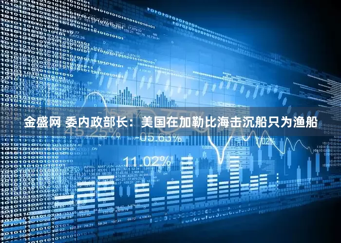 金盛网 委内政部长：美国在加勒比海击沉船只为渔船