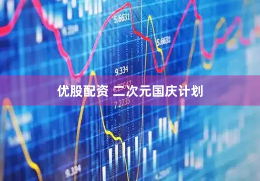 优股配资 二次元国庆计划