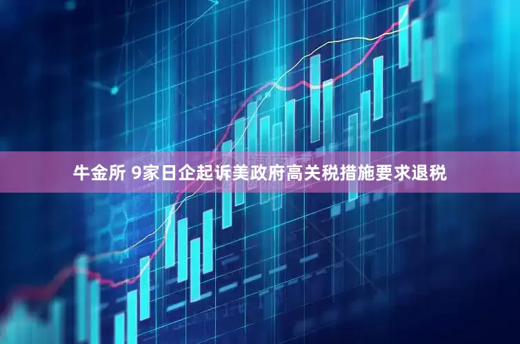 牛金所 9家日企起诉美政府高关税措施要求退税
