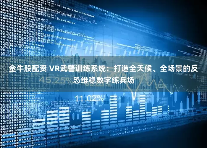 金牛股配资 VR武警训练系统：打造全天候、全场景的反恐维稳数字练兵场