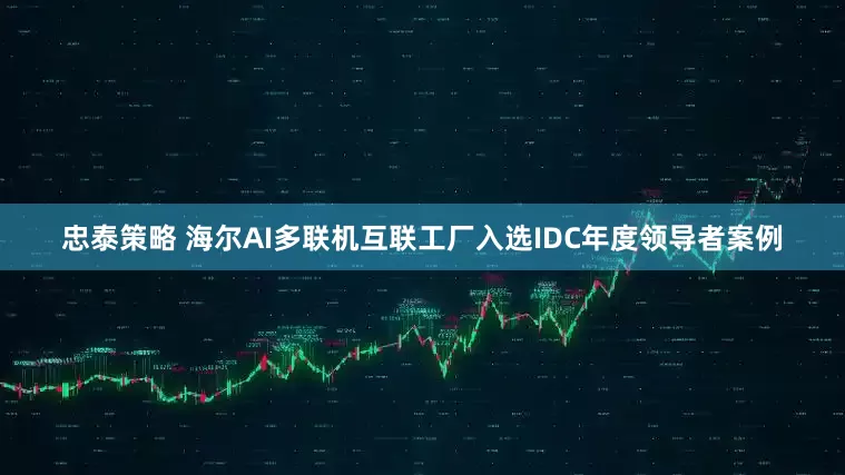 忠泰策略 海尔AI多联机互联工厂入选IDC年度领导者案例