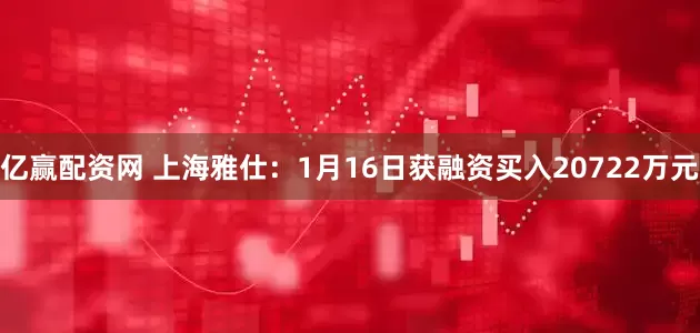 亿赢配资网 上海雅仕：1月16日获融资买入20722万元