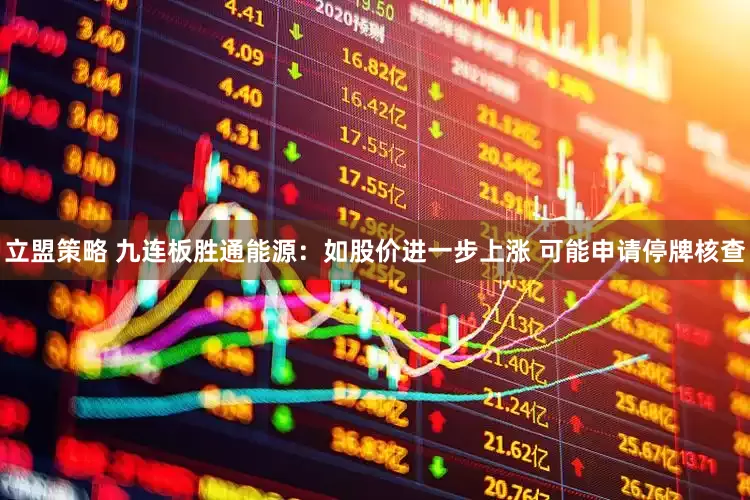 立盟策略 九连板胜通能源：如股价进一步上涨 可能申请停牌核查