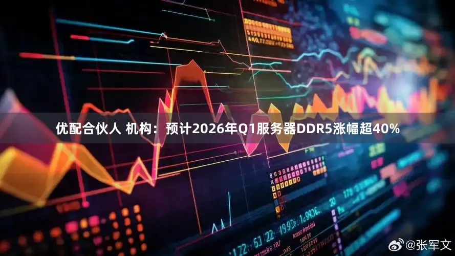优配合伙人 机构：预计2026年Q1服务器DDR5涨幅超40%