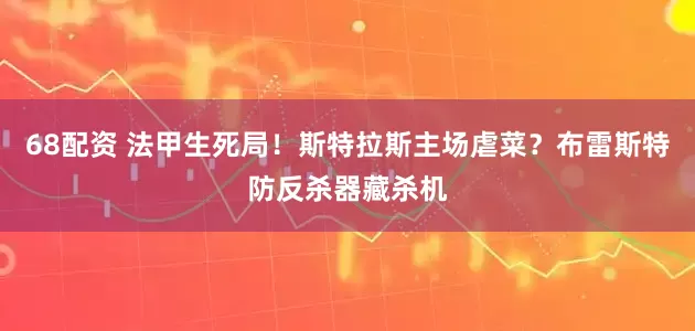 68配资 法甲生死局！斯特拉斯主场虐菜？布雷斯特防反杀器藏杀机