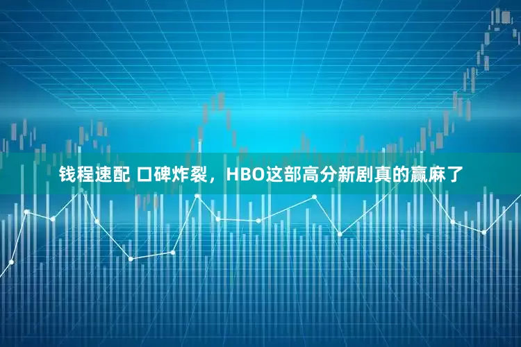 钱程速配 口碑炸裂，HBO这部高分新剧真的赢麻了