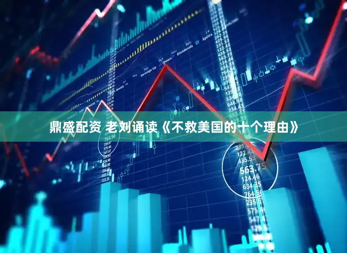 鼎盛配资 老刘诵读《不救美国的十个理由》