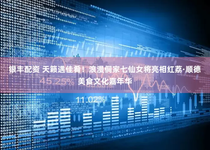 银丰配资 天籁遇佳肴！浪漫侗家七仙女将亮相红荔·顺德美食文化嘉年华