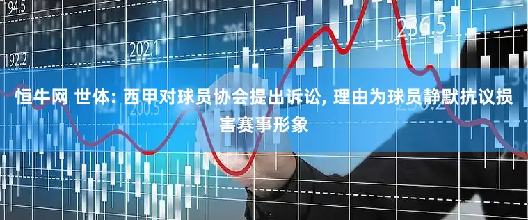 恒牛网 世体: 西甲对球员协会提出诉讼, 理由为球员静默抗议损害赛事形象