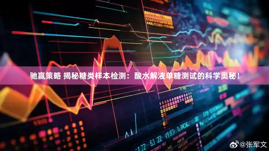 驰赢策略 揭秘糖类样本检测：酸水解液单糖测试的科学奥秘！